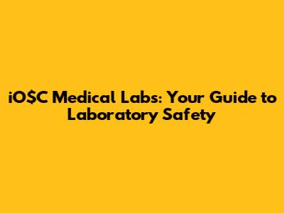 iO$C Medical Labs: Your Guide to Laboratory Safety